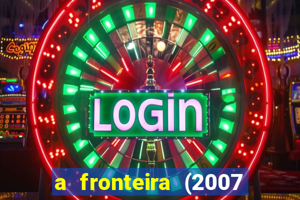 a fronteira (2007 filme completo download)